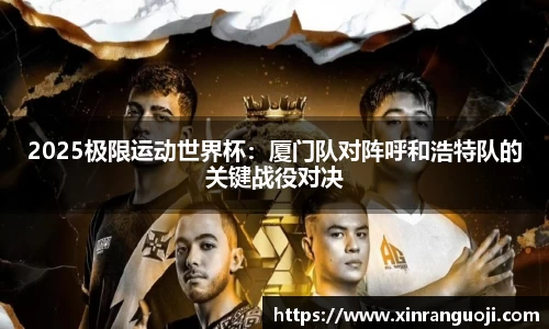 2025极限运动世界杯：厦门队对阵呼和浩特队的关键战役对决