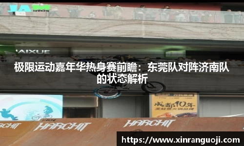 极限运动嘉年华热身赛前瞻：东莞队对阵济南队的状态解析