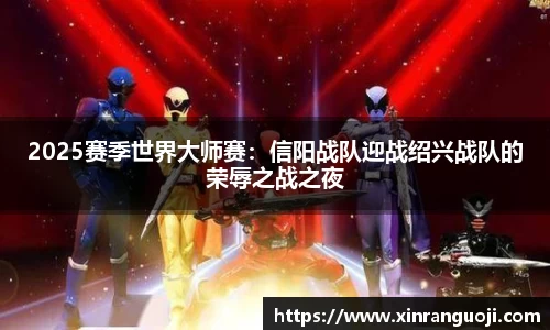 2025赛季世界大师赛：信阳战队迎战绍兴战队的荣辱之战之夜