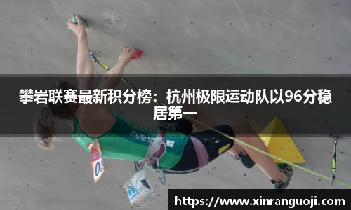 攀岩联赛最新积分榜：杭州极限运动队以96分稳居第一