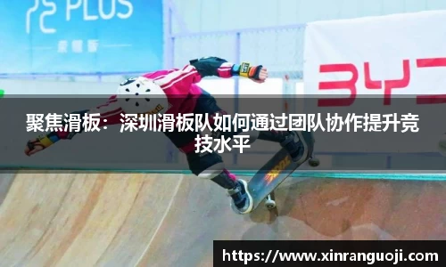 聚焦滑板：深圳滑板队如何通过团队协作提升竞技水平